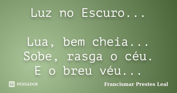 Luz no Escuro... Lua, bem cheia... Sobe, rasga o céu. E o breu véu...... Frase de Francismar Prestes Leal.