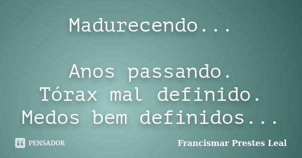 Madurecendo... Anos passando. Tórax mal definido. Medos bem definidos...... Frase de Francismar Prestes Leal.