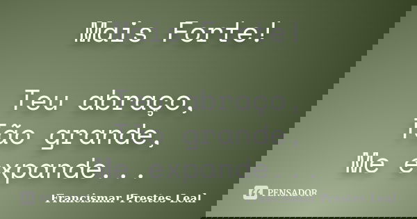 Mais Forte! Teu abraço, Tão grande, Me expande...... Frase de Francismar Prestes Leal.