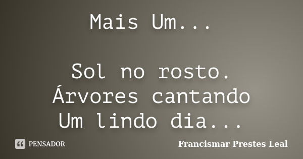 Mais Um... Sol no rosto. Árvores cantando Um lindo dia...... Frase de Francismar Prestes Leal.