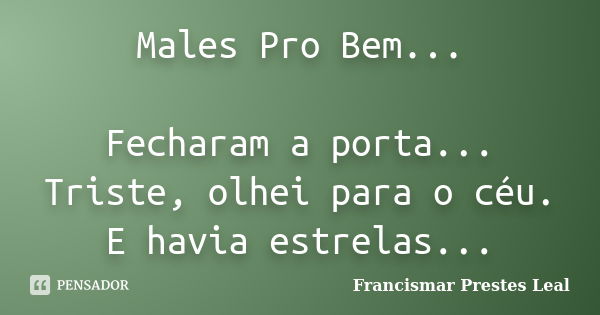 Males Pro Bem... Fecharam a porta... Triste, olhei para o céu. E havia estrelas...... Frase de Francismar Prestes Leal.