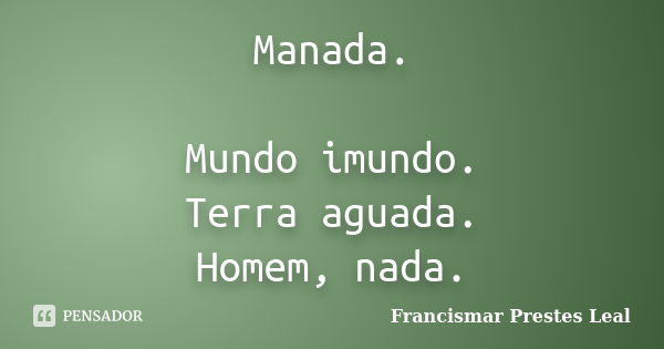 Manada. Mundo imundo. Terra aguada. Homem, nada.... Frase de Francismar Prestes Leal.