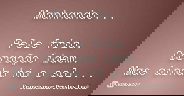 Manhando... Pele fria. Coração idem. Mas ainda há o sol...... Frase de Francismar Prestes Leal.