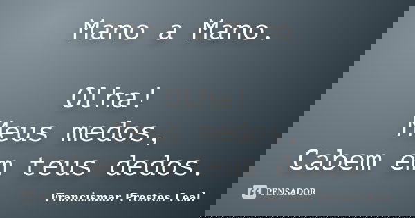 Mano a Mano. Olha! Meus medos, Cabem em teus dedos.... Frase de Francismar Prestes Leal.
