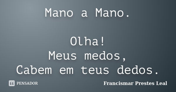 Mano a Mano. Olha! Meus medos, Cabem em teus dedos.... Frase de Francismar Prestes Leal.