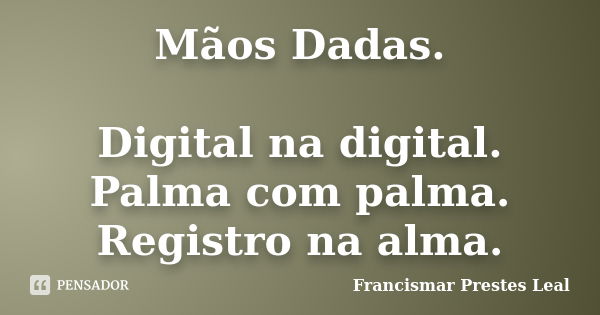 Mãos Dadas. Digital na digital. Palma com palma. Registro na alma.... Frase de Francismar Prestes Leal.