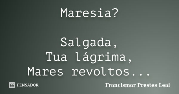 Maresia? Salgada, Tua lágrima, Mares revoltos...... Frase de Francismar Prestes Leal.