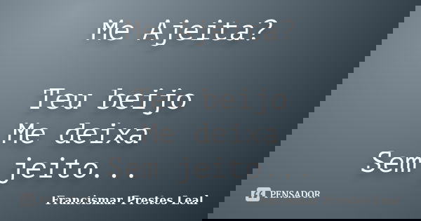 Me Ajeita? Teu beijo Me deixa Sem jeito...... Frase de Francismar Prestes Leal.