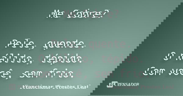 Me Cobre? Pele, quente. O hálito, tépido. Com você, sem frio.... Frase de Francismar Prestes Leal.