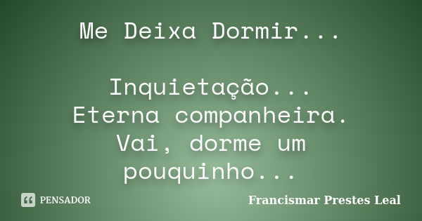 Me Deixa Dormir... Inquietação... Eterna companheira. Vai, dorme um pouquinho...... Frase de Francismar Prestes Leal.