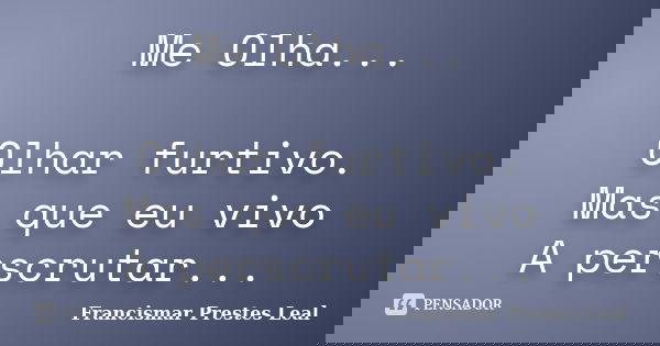 Me Olha... Olhar furtivo. Mas que eu vivo A perscrutar...... Frase de Francismar Prestes Leal.