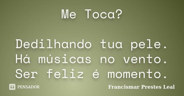 Me Toca? Dedilhando tua pele. Há músicas no vento. Ser feliz é momento.... Frase de Francismar Prestes Leal.