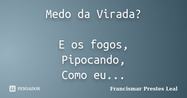 Medo Da Virada E Os Fogos Pipocando Francismar Prestes Leal Pensador 6464