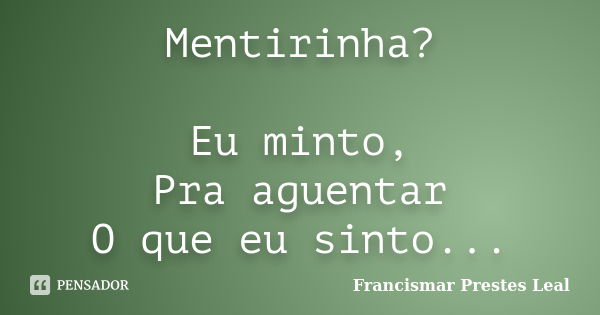 Mentirinha? Eu minto, Pra aguentar O que eu sinto...... Frase de Francismar Prestes Leal.