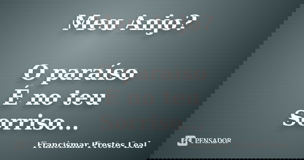 Meu Anjo? O paraíso É no teu Sorriso...... Frase de Francismar Prestes Leal.
