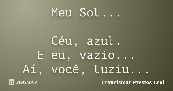 Meu Sol... Céu, azul. E eu, vazio... Aí, você, luziu...... Frase de Francismar Prestes Leal.