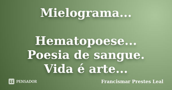 Mielograma... Hematopoese... Poesia de sangue. Vida é arte...... Frase de Francismar Prestes Leal.