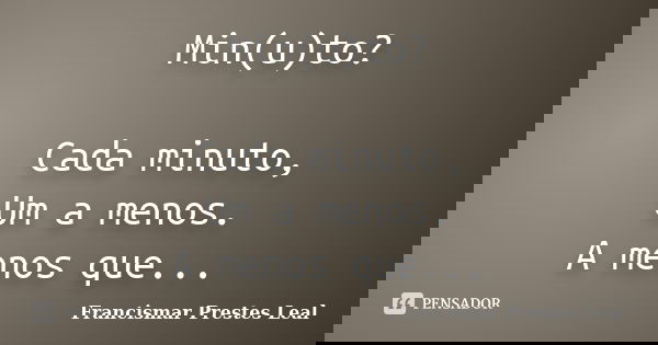 Min(u)to? Cada minuto, Um a menos. A menos que...... Frase de Francismar Prestes Leal.