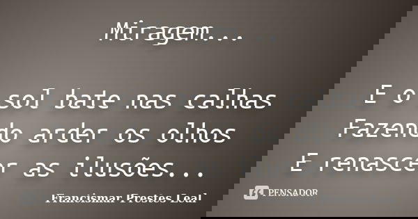 Miragem... E o sol bate nas calhas Fazendo arder os olhos E renascer as ilusões...... Frase de Francismar Prestes Leal.