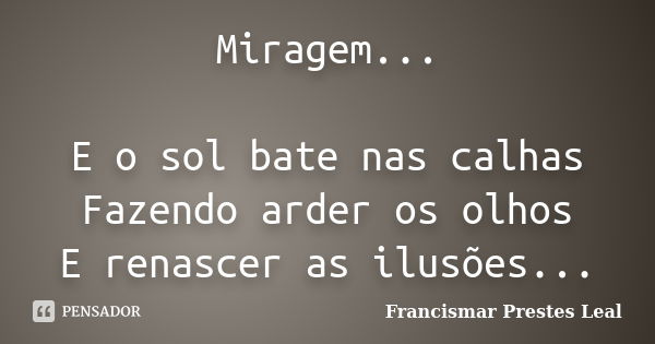 Miragem... E o sol bate nas calhas Fazendo arder os olhos E renascer as ilusões...... Frase de Francismar Prestes Leal.