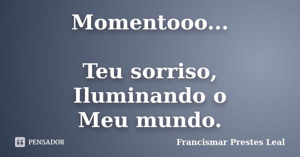 Momentooo... Teu sorriso, Iluminando o Meu mundo.... Frase de Francismar Prestes Leal.