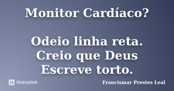 Monitor Cardíaco? Odeio linha reta. Creio que Deus Escreve torto.... Frase de Francismar Prestes Leal.