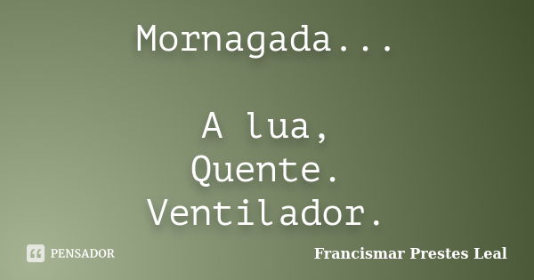 Mornagada... A lua, Quente. Ventilador.... Frase de Francismar Prestes Leal.