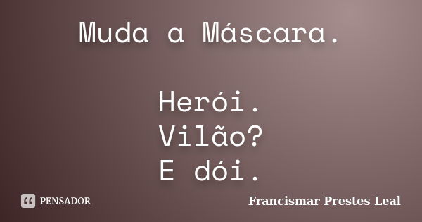 Muda a Máscara. Herói. Vilão? E dói.... Frase de Francismar Prestes Leal.