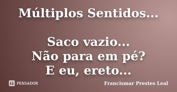 Múltiplos Sentidos... Saco vazio... Não para em pé? E eu, ereto...... Frase de Francismar Prestes Leal.