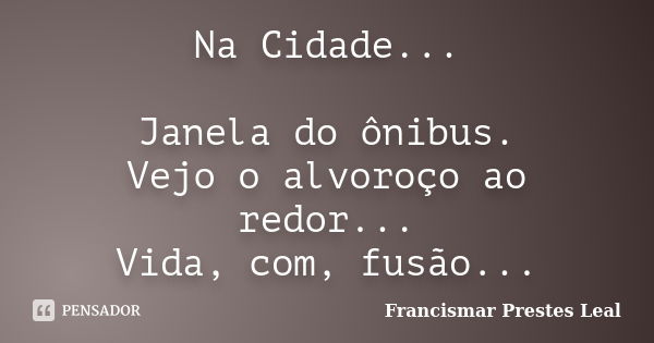 Na Cidade... Janela do ônibus. Vejo o alvoroço ao redor... Vida, com, fusão...... Frase de Francismar Prestes Leal.