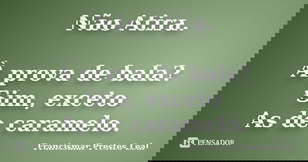 Não Atira. À prova de bala? Sim, exceto As de caramelo.... Frase de Francismar Prestes Leal.