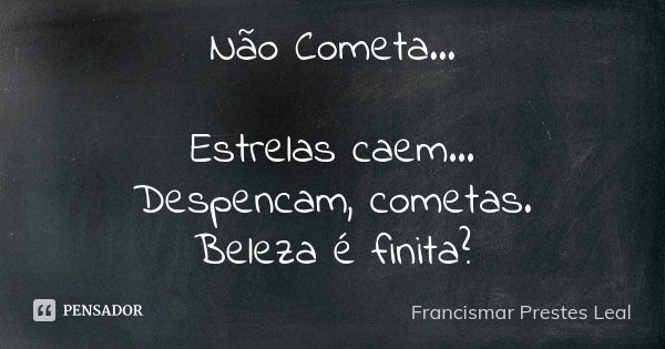 Não Cometa... Estrelas caem... Despencam, cometas. Beleza é finita?... Frase de Francismar Prestes Leal.