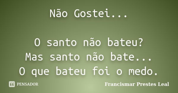 Não Gostei... O santo não bateu? Mas santo não bate... O que bateu foi o medo.... Frase de Francismar Prestes Leal.