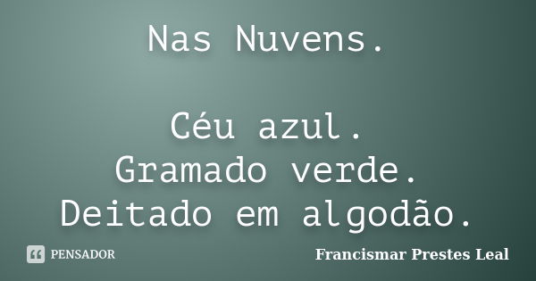 Nas Nuvens. Céu azul. Gramado verde. Deitado em algodão.... Frase de Francismar Prestes Leal.