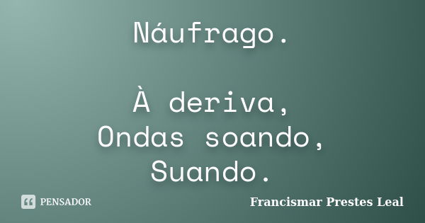 Náufrago. À deriva, Ondas soando, Suando.... Frase de Francismar Prestes Leal.