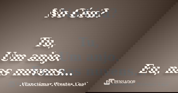 No Céu? Tu, Um anjo. Eu, nas nuvens...... Frase de Francismar Prestes Leal.