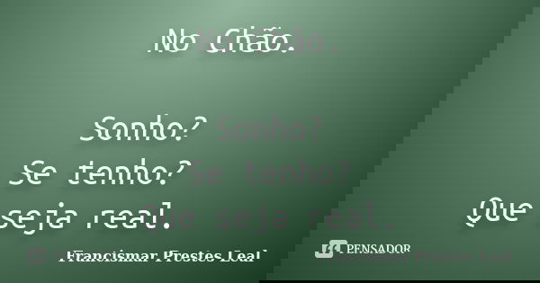 No Chão. Sonho? Se tenho? Que seja real.... Frase de Francismar Prestes Leal.