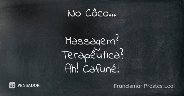 No Côco... Massagem? Terapêutica? Ah! Cafuné!... Frase de Francismar Prestes Leal.