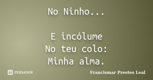 No Ninho... E incólume No teu colo: Minha alma.... Frase de Francismar Prestes Leal.