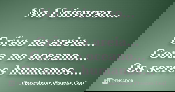 No Universo... Grão na areia... Gota no oceano... Os seres humanos...... Frase de Francismar Prestes Leal.