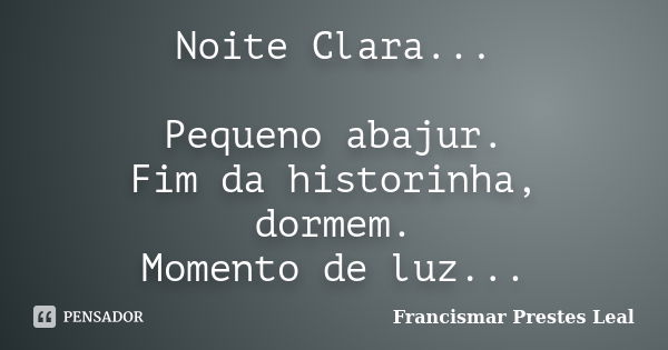 Noite Clara... Pequeno abajur. Fim da historinha, dormem. Momento de luz...... Frase de Francismar Prestes Leal.