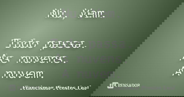 Nu, Vem. Tudo passa. As nuvens. A nuvem.... Frase de Francismar Prestes Leal.