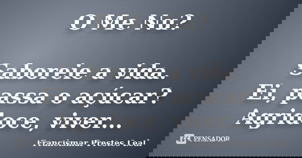 O Me Nu? Saboreie a vida. Ei, passa o açúcar? Agridoce, viver...... Frase de Francismar Prestes Leal.