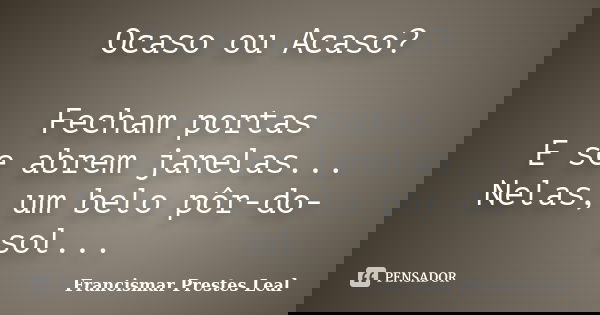 Ocaso ou Acaso? Fecham portas E se abrem janelas... Nelas, um belo pôr-do-sol...... Frase de Francismar Prestes Leal.