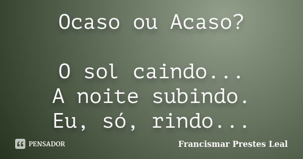 Ocaso ou Acaso? O sol caindo... A noite subindo. Eu, só, rindo...... Frase de Francismar Prestes Leal.