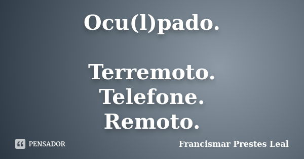 Ocu(l)pado. Terremoto. Telefone. Remoto.... Frase de Francismar Prestes Leal.