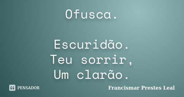 Ofusca. Escuridão. Teu sorrir, Um clarão.... Frase de Francismar Prestes Leal.