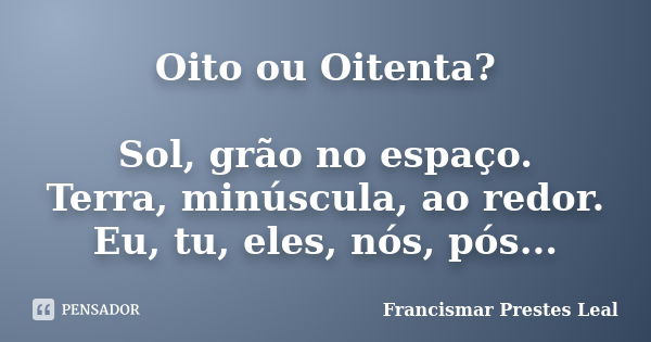 Oito ou Oitenta? Sol, grão no espaço. Terra, minúscula, ao redor. Eu, tu, eles, nós, pós...... Frase de Francismar Prestes Leal.