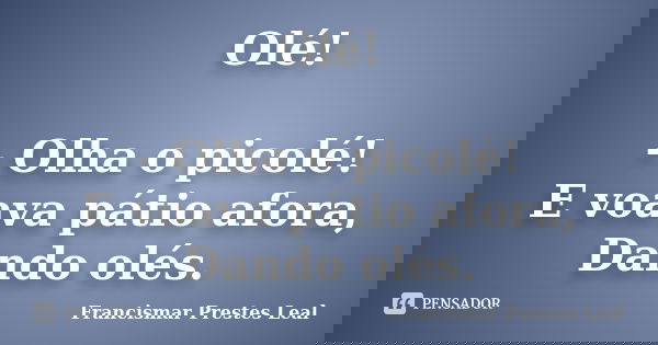 Olé! - Olha o picolé! E voava pátio afora, Dando olés.... Frase de Francismar Prestes Leal.