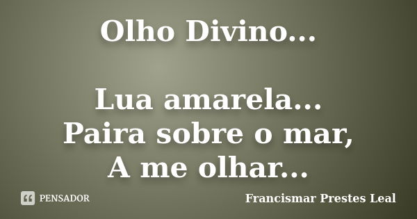 Olho Divino... Lua amarela... Paira sobre o mar, A me olhar...... Frase de Francismar Prestes Leal.